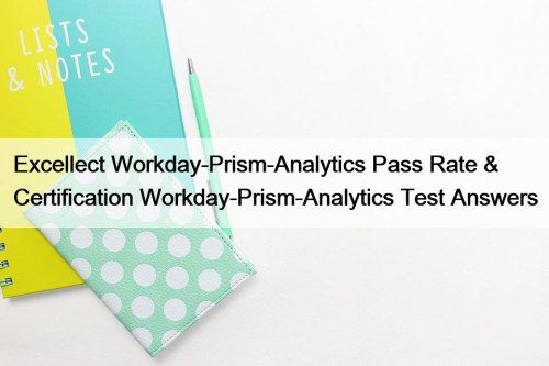 Excellect Workday-Prism-Analytics Pass Rate & Certification Workday-Prism-Analytics Test ...